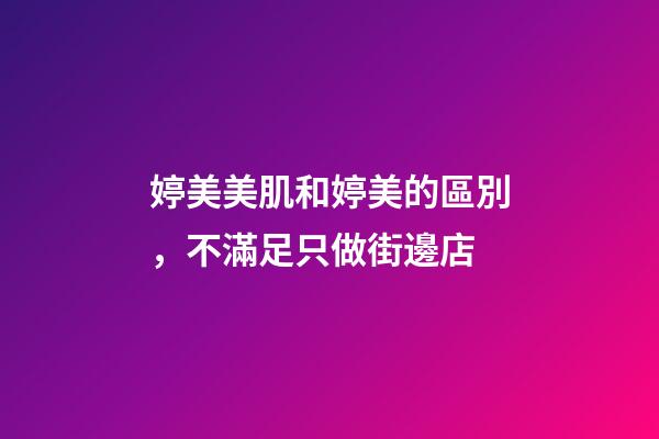 婷美美肌和婷美的區別，不滿足只做街邊店-第1張-觀點-玄機派