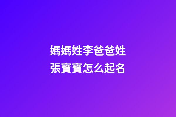 媽媽姓李爸爸姓張寶寶怎么起名(媽媽姓李爸爸姓張寶寶怎么起名字好聽(tīng))-第1張-寶寶起名-玄機(jī)派
