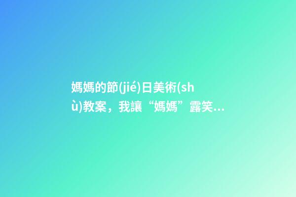 媽媽的節(jié)日美術(shù)教案，我讓“媽媽”露笑臉——育紅小學(xué)開展“三八婦女節(jié)”活動(dòng)紀(jì)實(shí)-第1張-觀點(diǎn)-玄機(jī)派