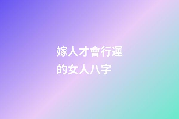 嫁人才會行運的女人八字