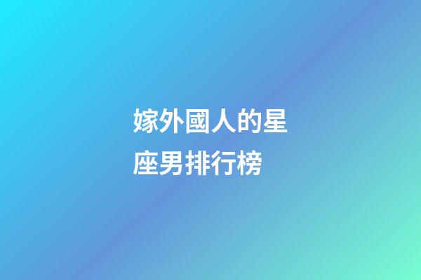 嫁外國人的星座男排行榜