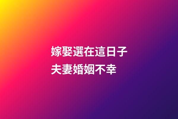 嫁娶選在這日子夫妻婚姻不幸
