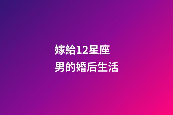 嫁給12星座男的婚后生活-第1張-星座運勢-玄機派