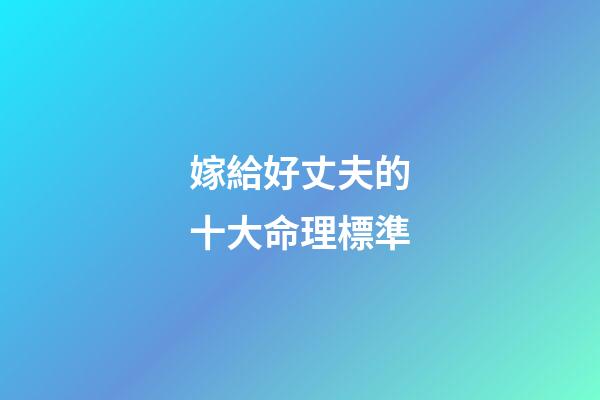嫁給好丈夫的十大命理標準
