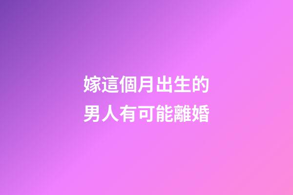 嫁這個月出生的男人有可能離婚