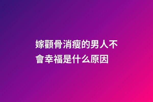 嫁顴骨消瘦的男人不會幸福是什么原因