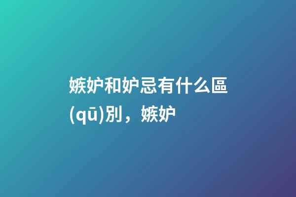 嫉妒和妒忌有什么區(qū)別，嫉妒-第1張-觀點(diǎn)-玄機(jī)派