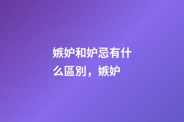 嫉妒和妒忌有什么區別，嫉妒-第1張-觀點-玄機派