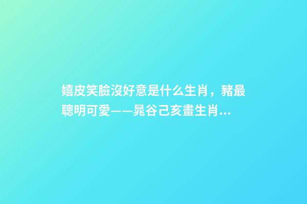 嬉皮笑臉沒好意是什么生肖，豬最聰明可愛——晁谷己亥畫生肖丨私享-第1張-觀點-玄機派