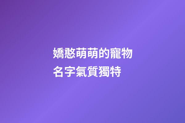嬌憨萌萌的寵物名字氣質獨特