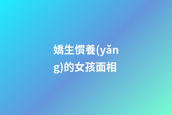 嬌生慣養(yǎng)的女孩面相