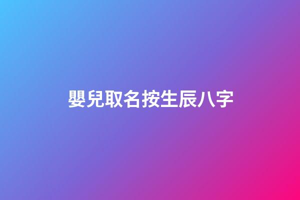 嬰兒取名按生辰八字(寶寶生辰八字取名字大全免費)-第1張-寶寶起名-玄機派