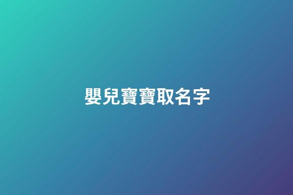 嬰兒寶寶取名字(嬰兒取名字2023)-第1張-寶寶起名-玄機派