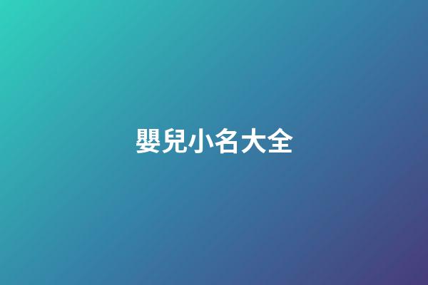 嬰兒小名大全(嬰兒起小名大全免費(fèi))-第1張-寶寶起名-玄機(jī)派