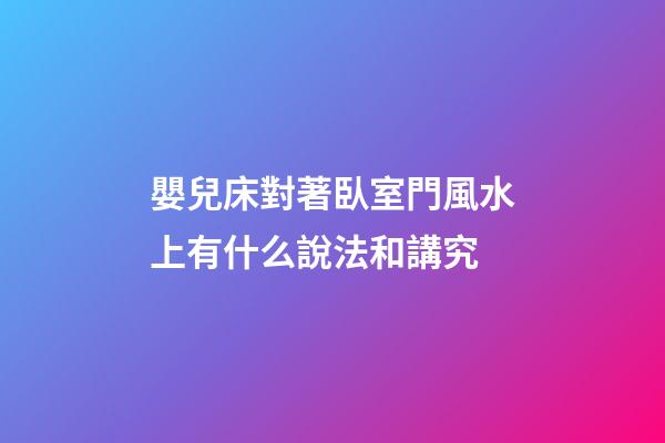 嬰兒床對著臥室門風水上有什么說法和講究