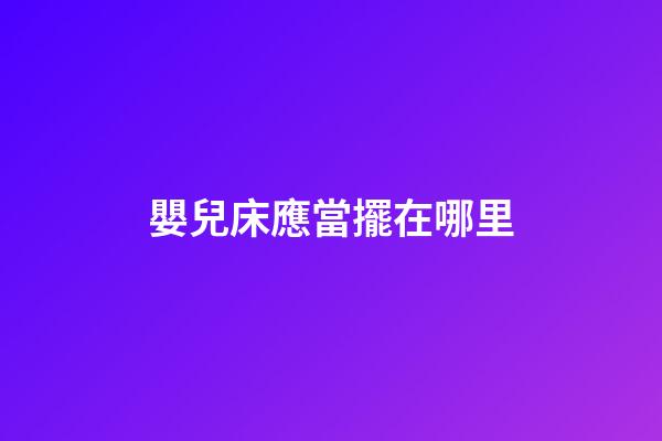 嬰兒床應當擺在哪里