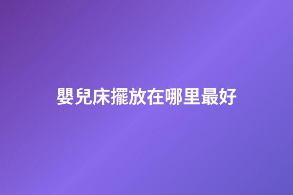 嬰兒床擺放在哪里最好