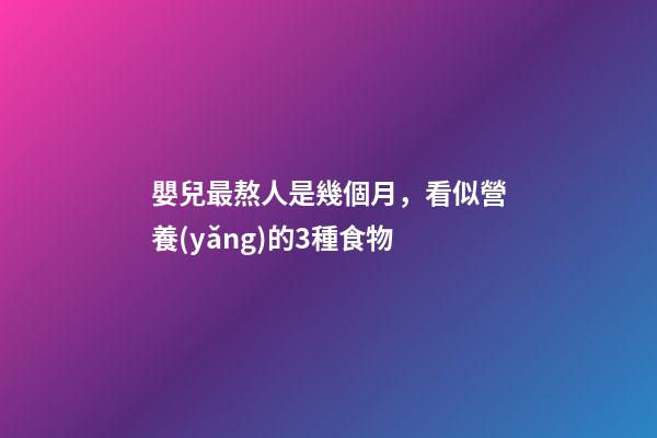 嬰兒最熬人是幾個月，看似營養(yǎng)的3種食物-第1張-觀點(diǎn)-玄機(jī)派