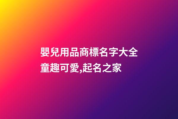 嬰兒用品商標名字大全童趣可愛,起名之家-第1張-商標起名-玄機派