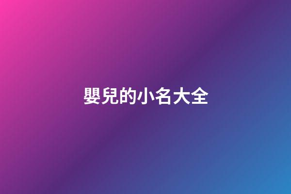 嬰兒的小名大全(嬰兒的小名大全洋氣)-第1張-寶寶起名-玄機派