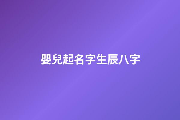 嬰兒起名字生辰八字(嬰兒起名字生辰八字大全)-第1張-寶寶起名-玄機派