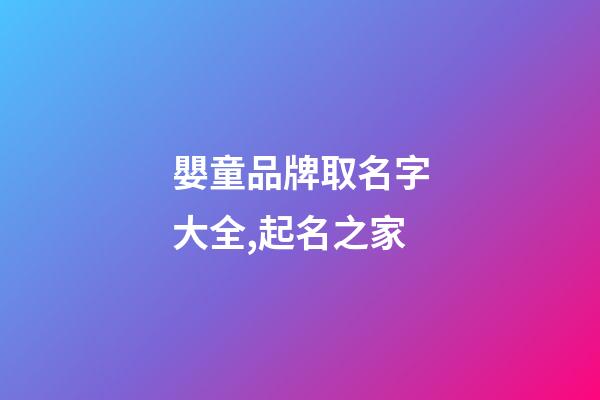 嬰童品牌取名字大全,起名之家-第1張-商標起名-玄機派