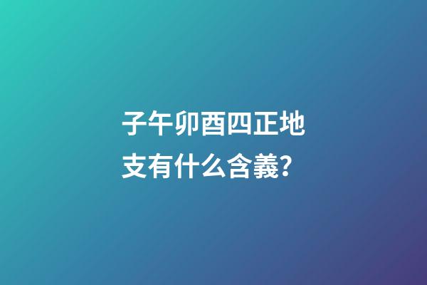子午卯酉四正地支有什么含義？
