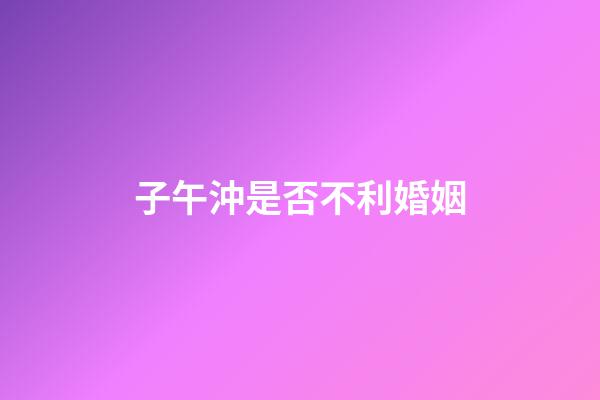 子午沖是否不利婚姻