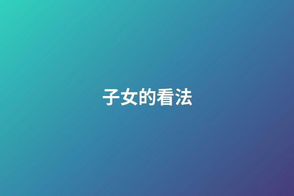 子女的看法