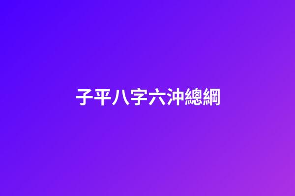 子平八字六沖總綱