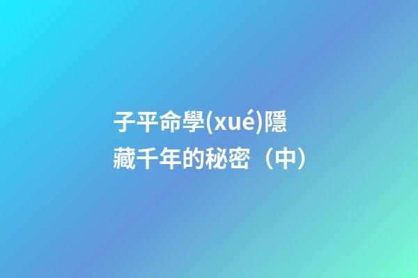 子平命學(xué)隱藏千年的秘密（中）