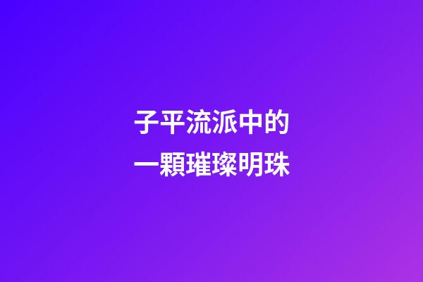 子平流派中的一顆璀璨明珠