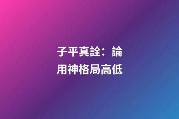 子平真詮：論用神格局高低