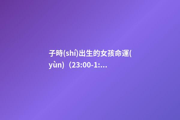 子時(shí)出生的女孩命運(yùn)（23:00-1:00）