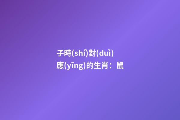 子時(shí)對(duì)應(yīng)的生肖：鼠