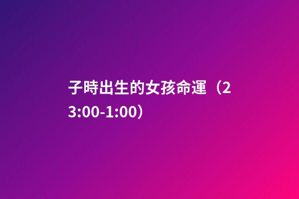 子時出生的女孩命運（23:00-1:00）