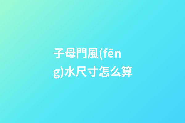 子母門風(fēng)水尺寸怎么算