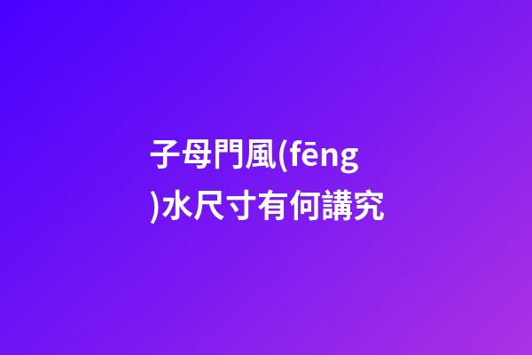 子母門風(fēng)水尺寸有何講究