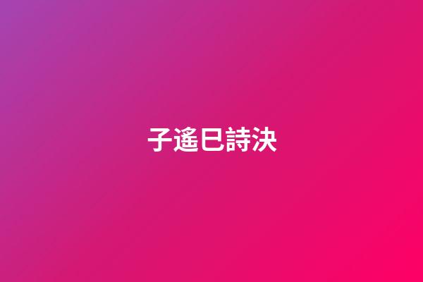 子遙巳詩決