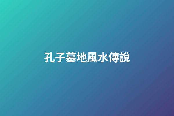 孔子墓地風水傳說