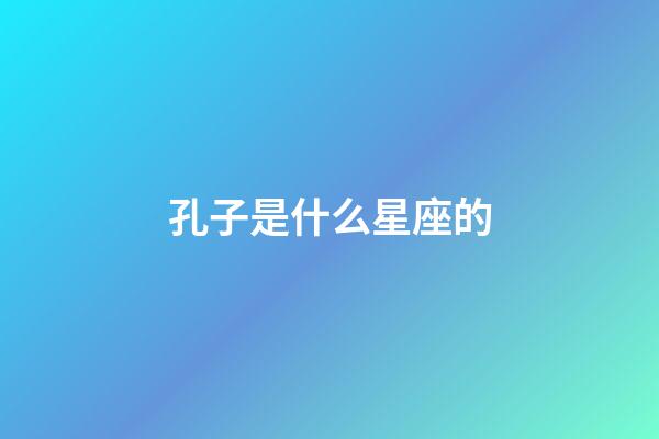 孔子是什么星座的（武則天是什么星座的）