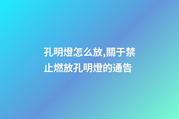 孔明燈怎么放,關于禁止燃放孔明燈的通告-第1張-觀點-玄機派