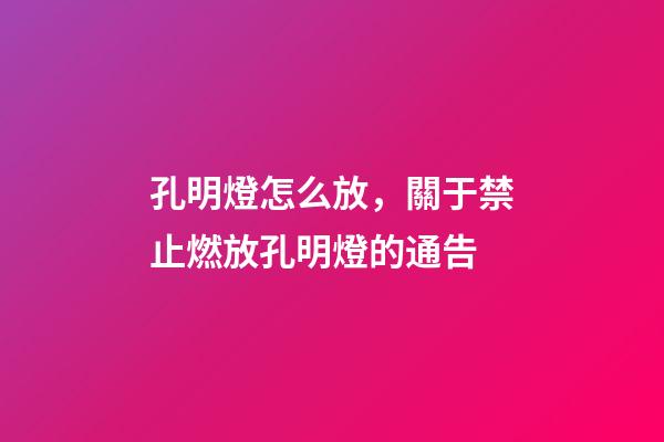 孔明燈怎么放，關于禁止燃放孔明燈的通告-第1張-觀點-玄機派
