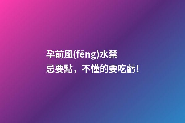 孕前風(fēng)水禁忌要點，不懂的要吃虧！