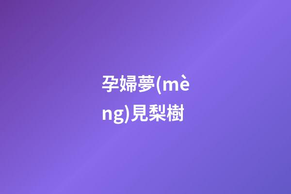孕婦夢(mèng)見梨樹