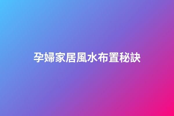 孕婦家居風水布置秘訣