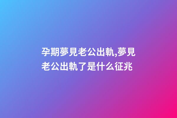 孕期夢見老公出軌,夢見老公出軌了是什么征兆-第1張-觀點-玄機派