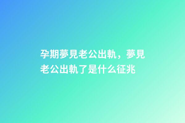 孕期夢見老公出軌，夢見老公出軌了是什么征兆-第1張-觀點-玄機派