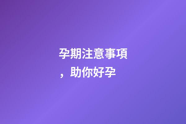 孕期注意事項，助你好孕