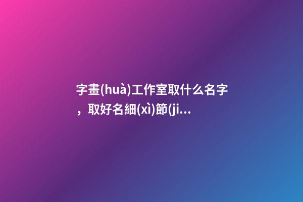 字畫(huà)工作室取什么名字，取好名細(xì)節(jié)攻略-第1張-公司起名-玄機(jī)派